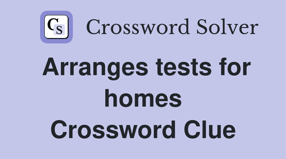 Arranges tests for homes Crossword Clue