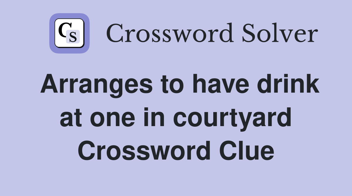 Arranges to have drink at one in courtyard Crossword Clue