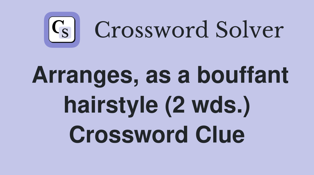 Arranges, as a bouffant hairstyle (2 wds.) Crossword Clue