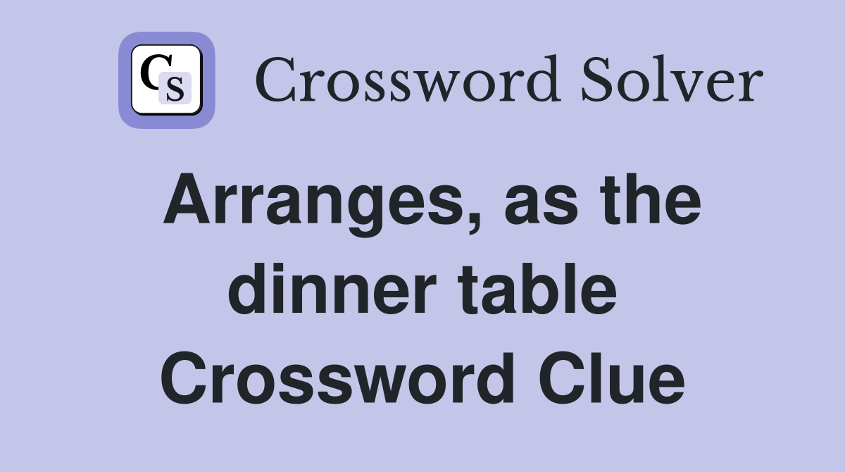 Arranges, as the dinner table Crossword Clue