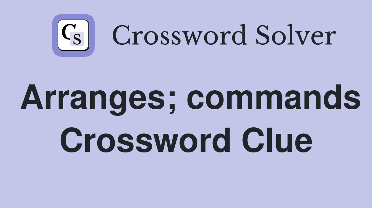 Arranges; commands Crossword Clue
