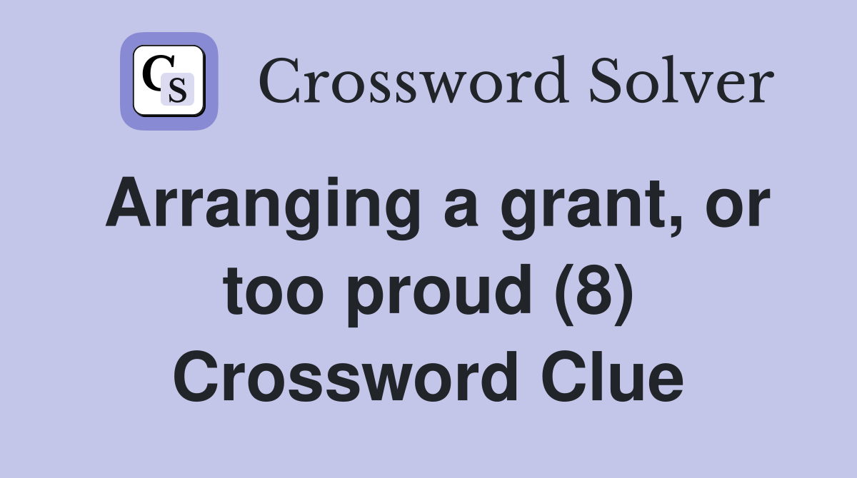 Arranging a grant, or too proud (8) Crossword Clue