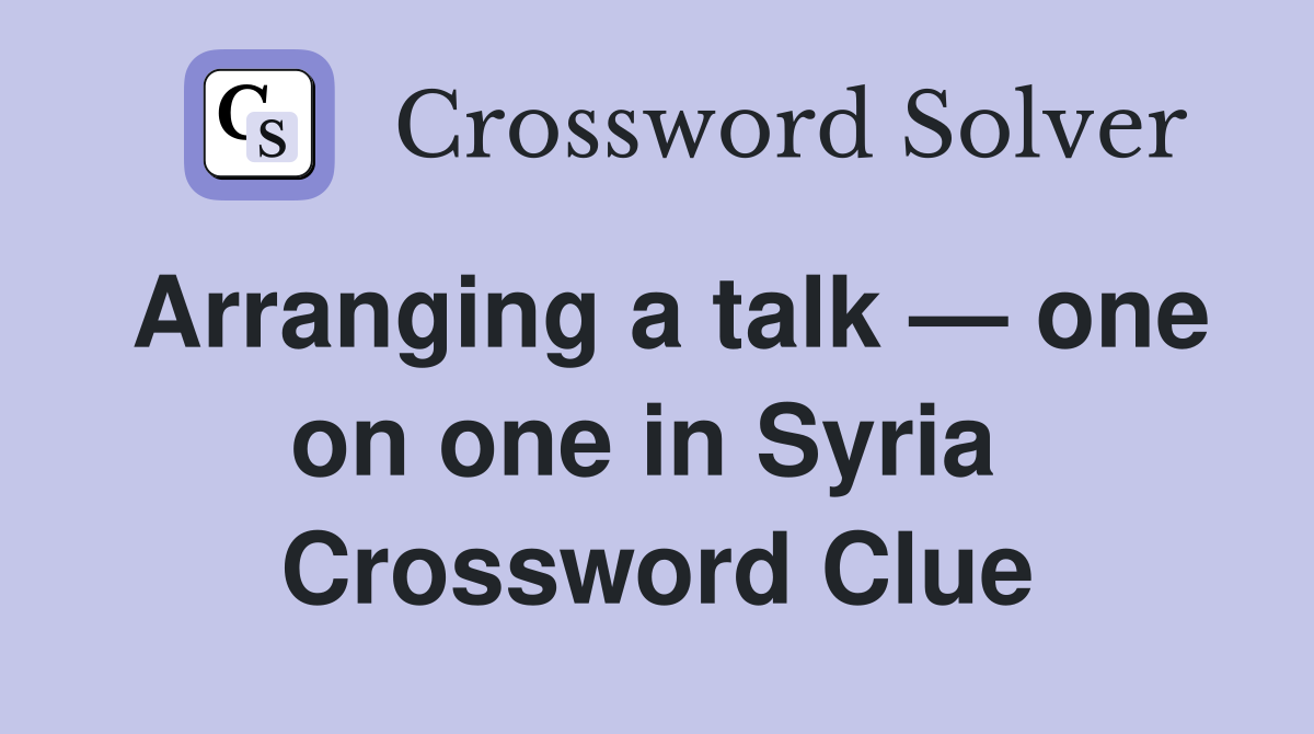 Arranging a talk — one on one in Syria  Crossword Clue