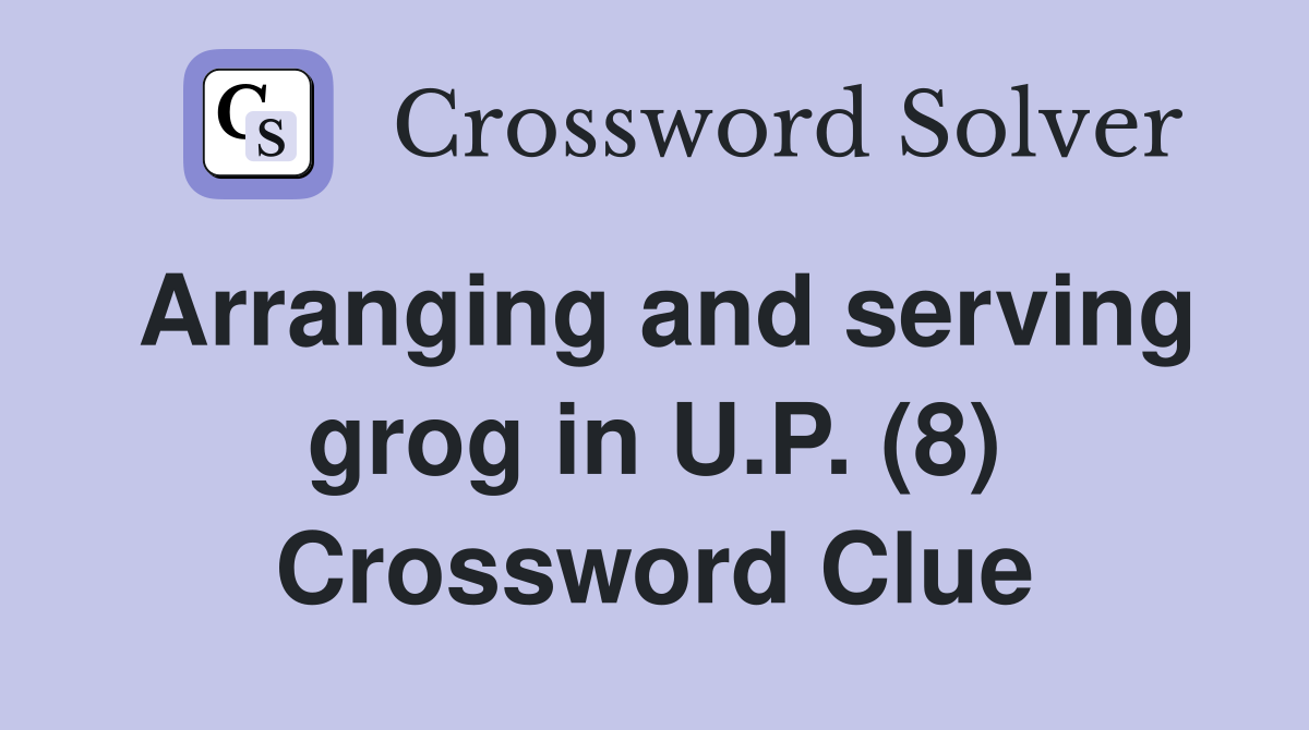 Arranging and serving grog in U.P. (8) Crossword Clue