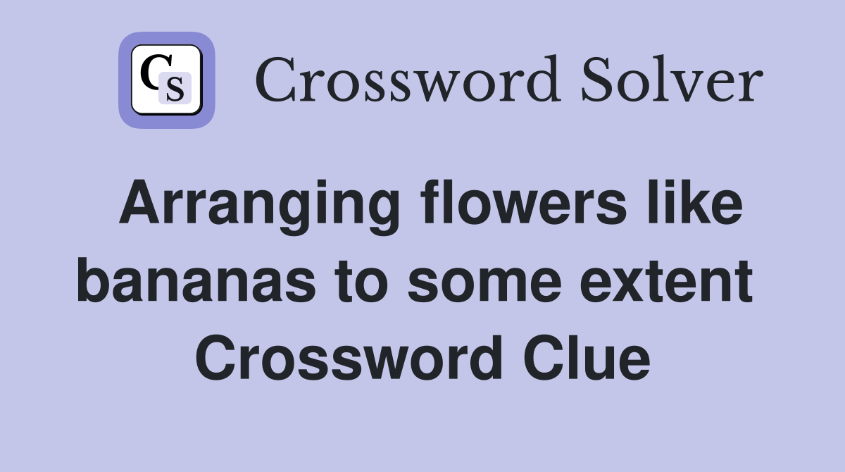 Arranging flowers like bananas to some extent  Crossword Clue