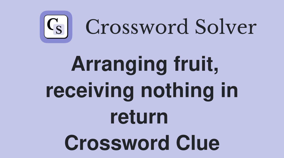 Arranging fruit, receiving nothing in return  Crossword Clue