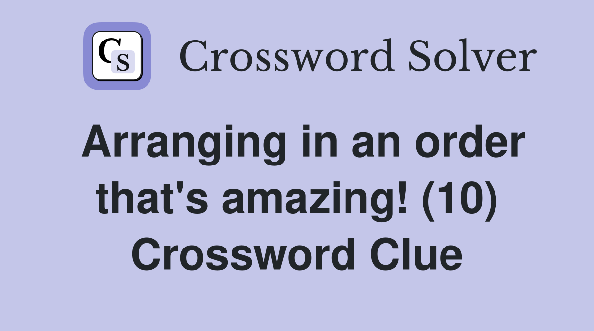 Arranging in an order that's amazing! (10) Crossword Clue