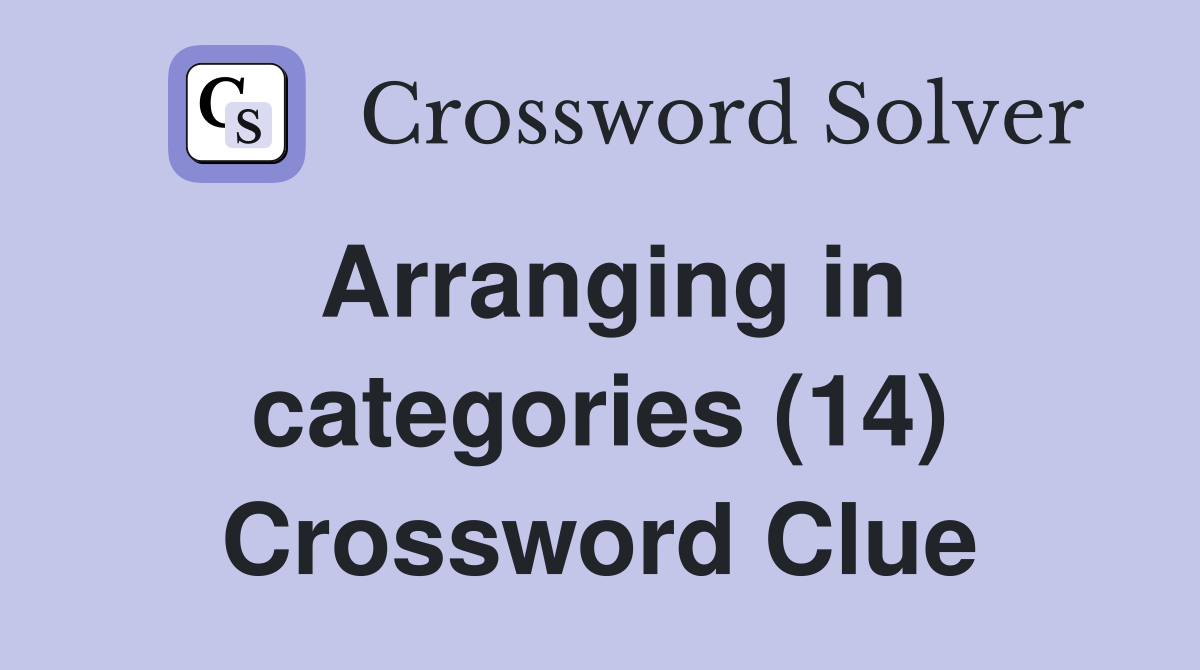 Arranging in categories (14) Crossword Clue