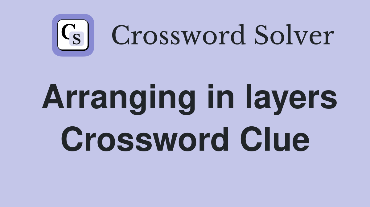 Arranging in layers Crossword Clue