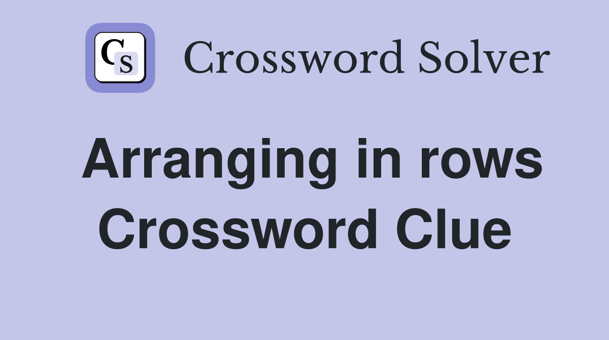 Arranging in rows Crossword Clue