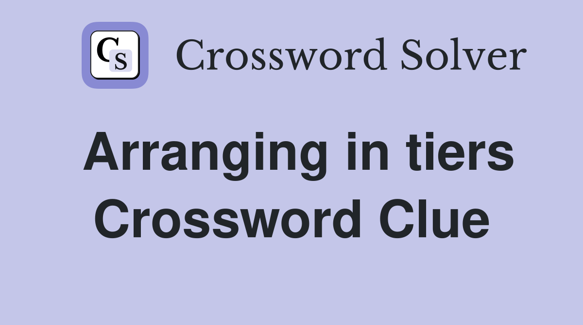 Arranging in tiers Crossword Clue