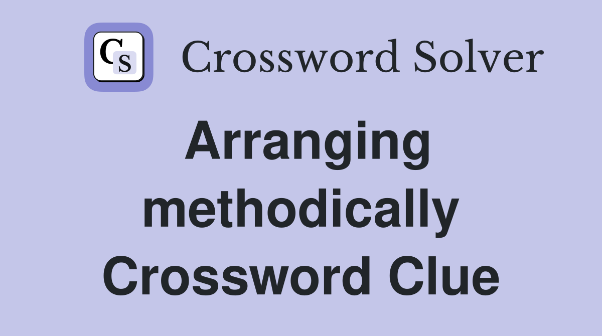 Arranging methodically Crossword Clue