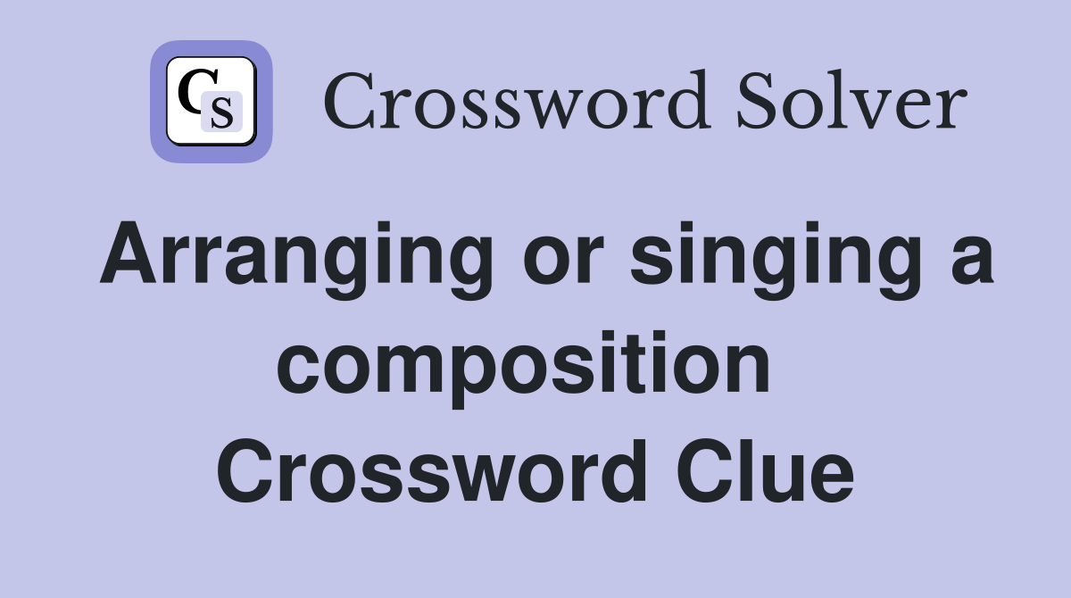 Arranging or singing a composition  Crossword Clue