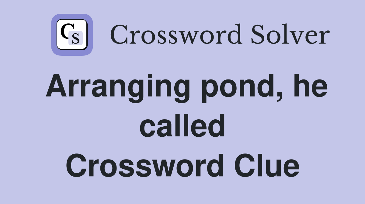 Arranging pond, he called Crossword Clue