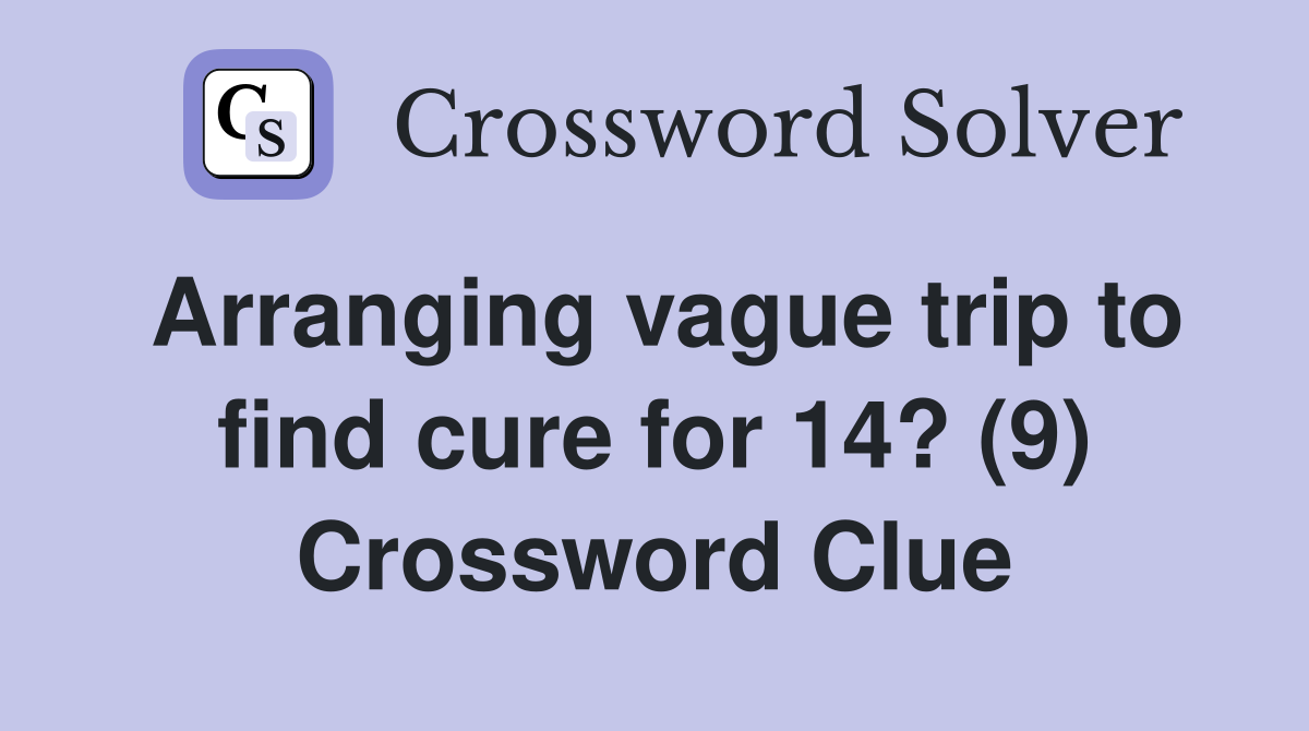 Arranging vague trip to find cure for 14? (9) Crossword Clue