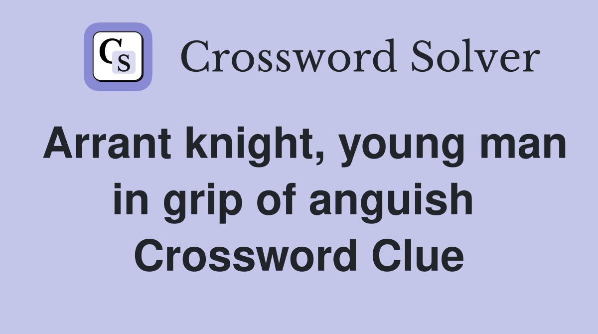 Arrant knight, young man in grip of anguish  Crossword Clue