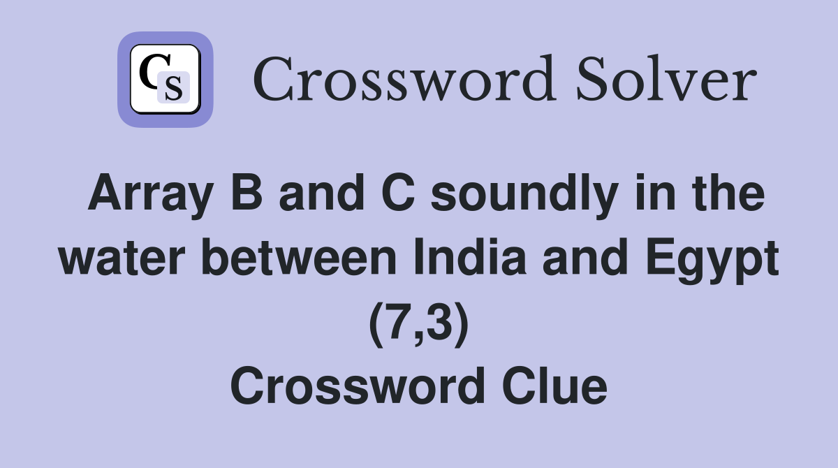 Array B and C soundly in the water between India and Egypt (7,3) Crossword Clue