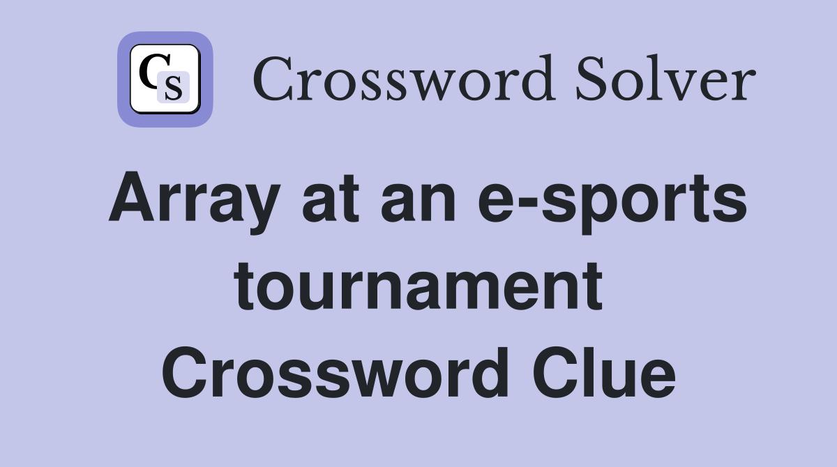 Array at an e-sports tournament Crossword Clue