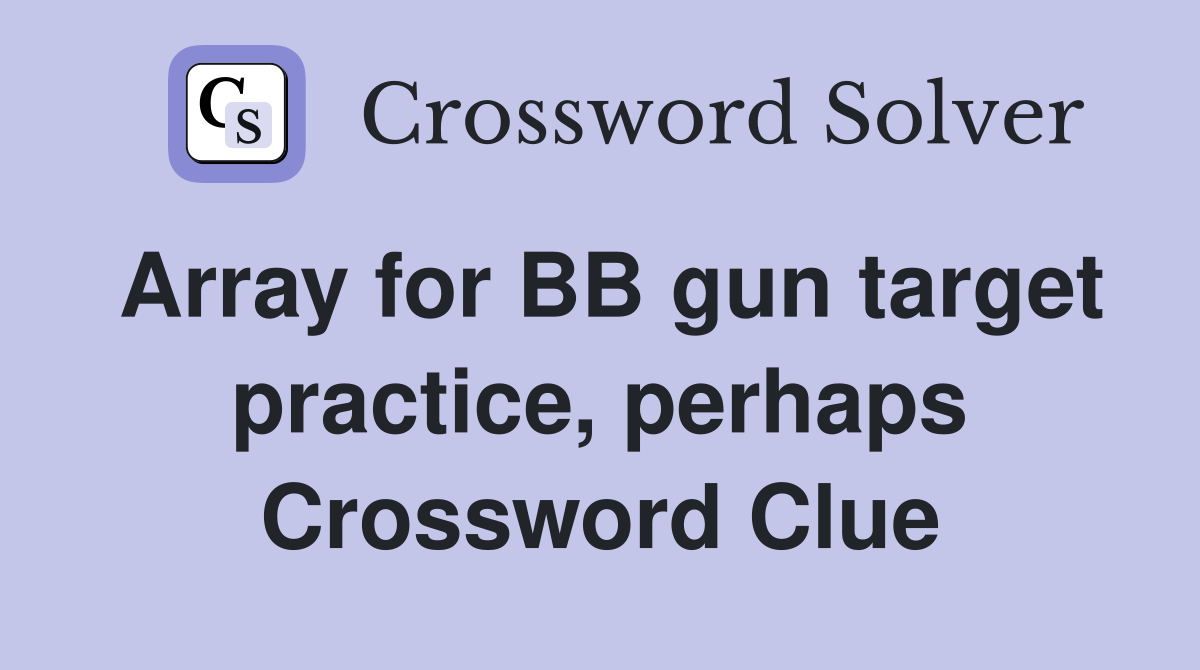 Array for BB gun target practice, perhaps Crossword Clue