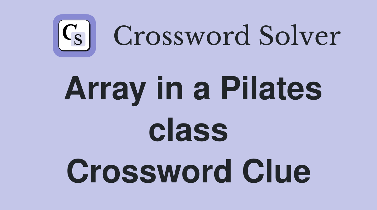 Array in a Pilates class Crossword Clue
