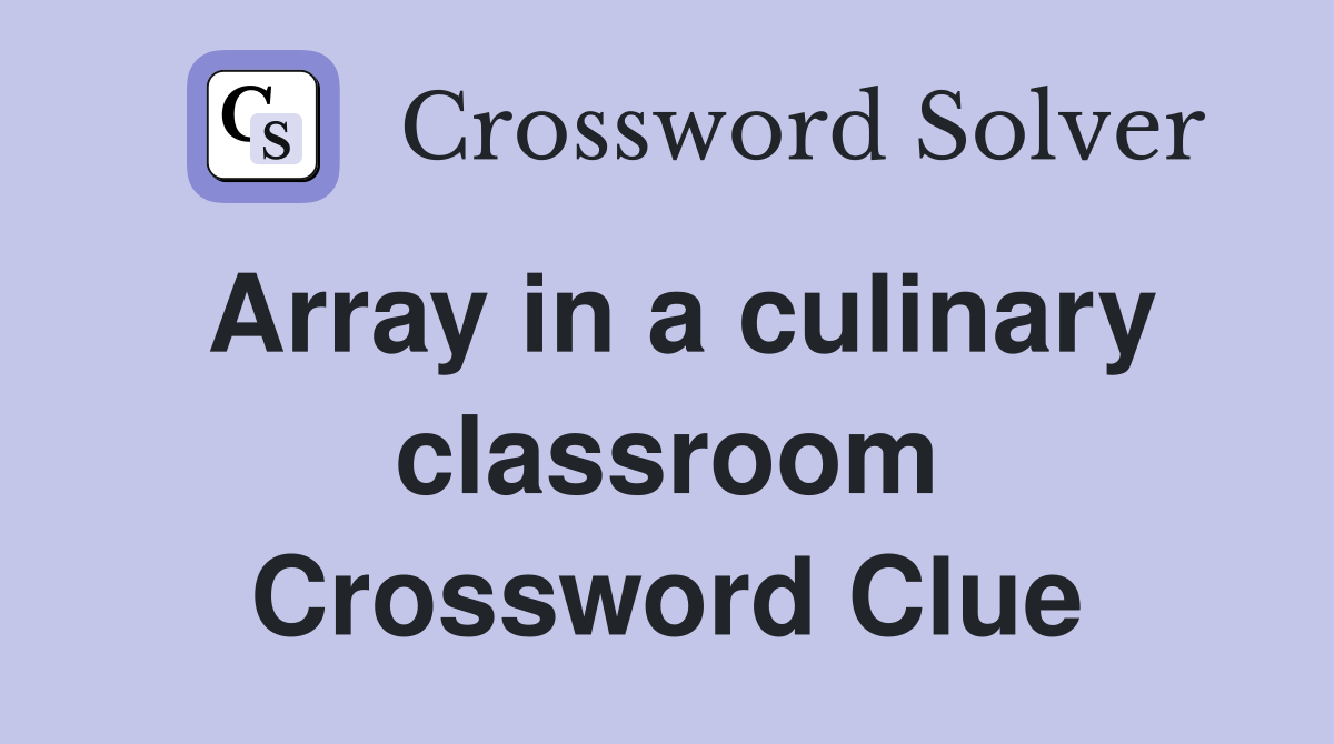 Array in a culinary classroom Crossword Clue