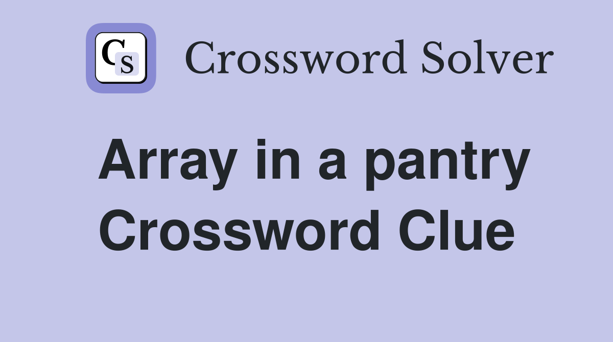 Array in a pantry Crossword Clue
