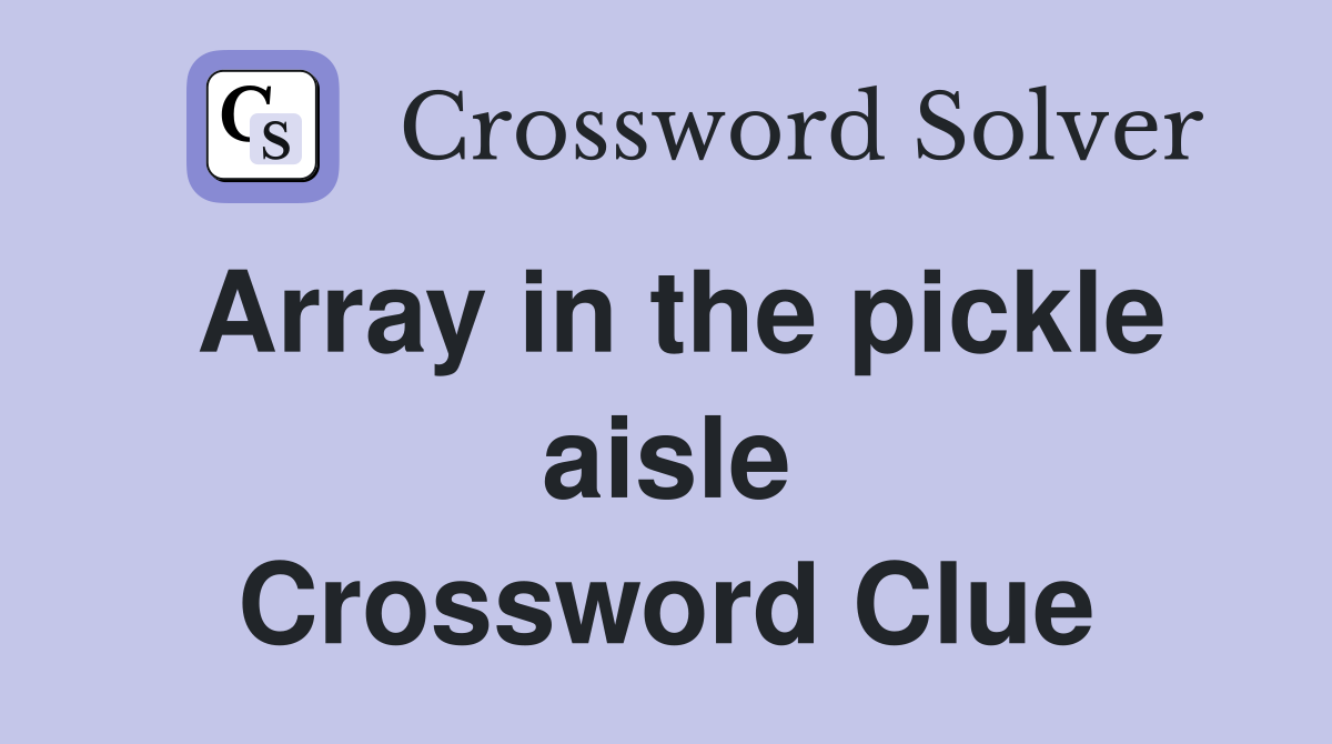 Array in the pickle aisle Crossword Clue