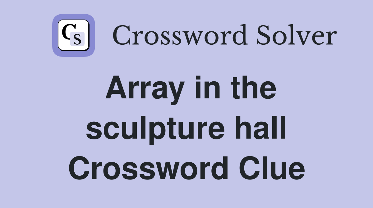 Array in the sculpture hall Crossword Clue