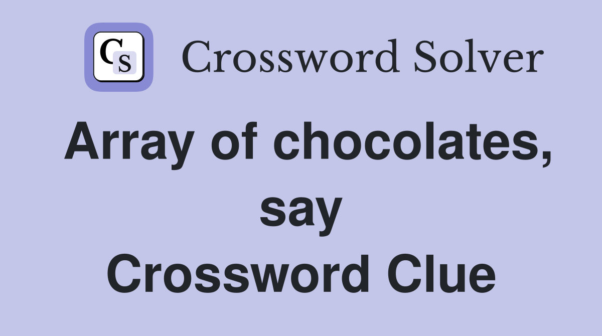 Array of chocolates, say Crossword Clue