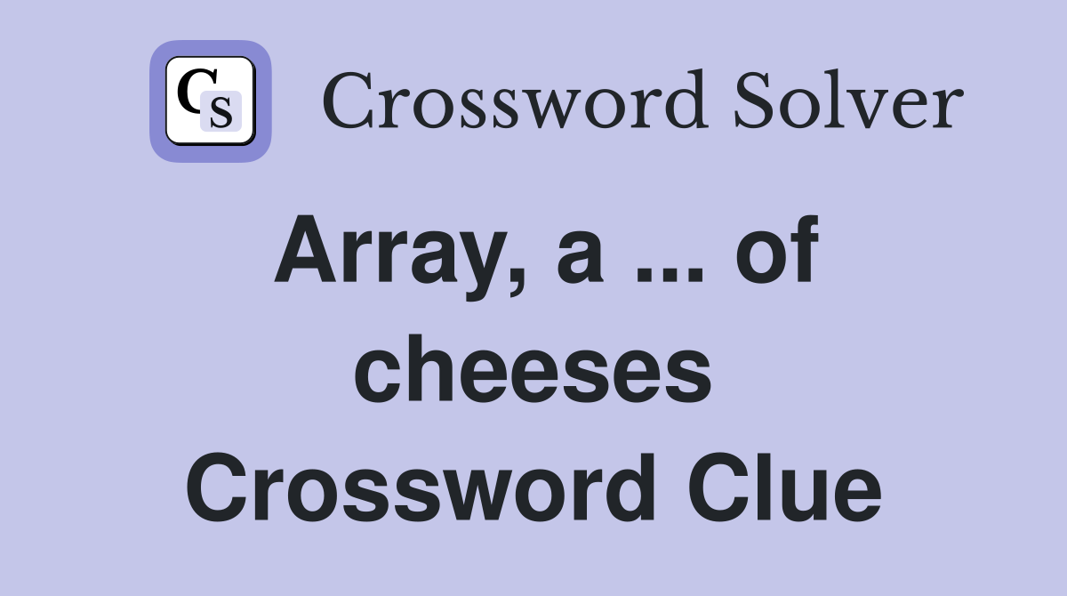 Array, a ... of cheeses Crossword Clue