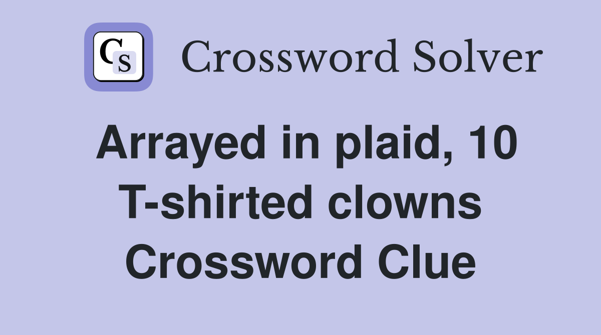 Arrayed in plaid, 10 T-shirted clowns Crossword Clue