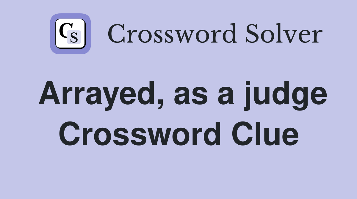Arrayed, as a judge Crossword Clue
