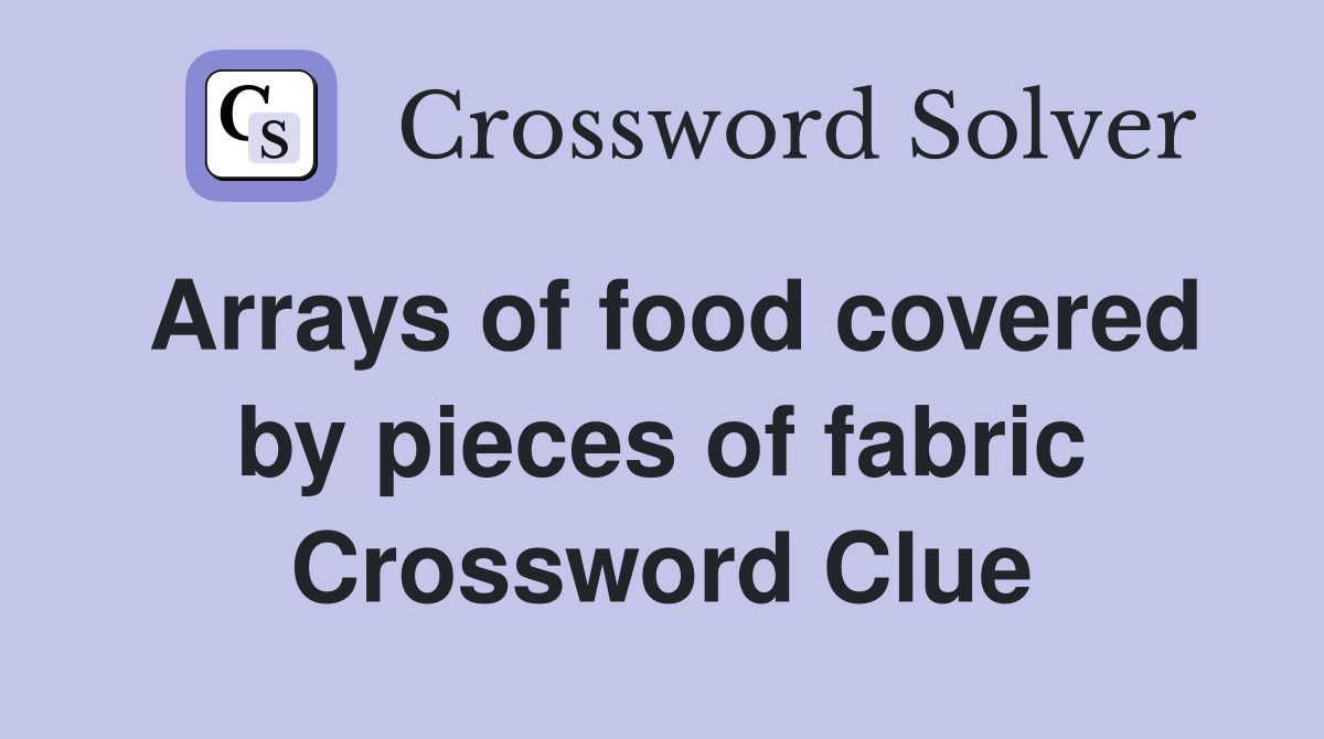 Arrays of food covered by pieces of fabric Crossword Clue