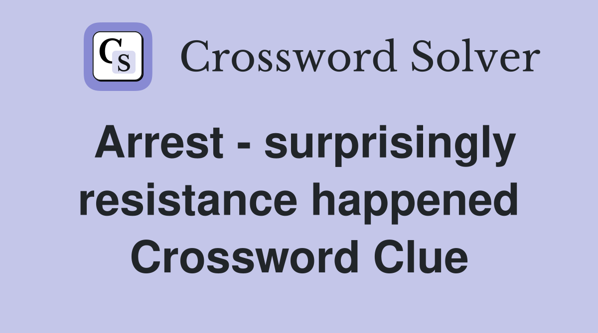 Arrest - surprisingly resistance happened Crossword Clue