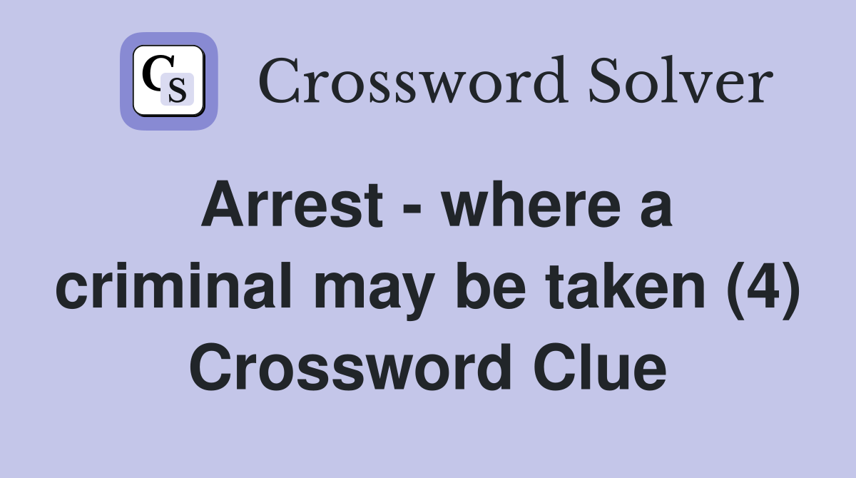Arrest - where a criminal may be taken (4) Crossword Clue