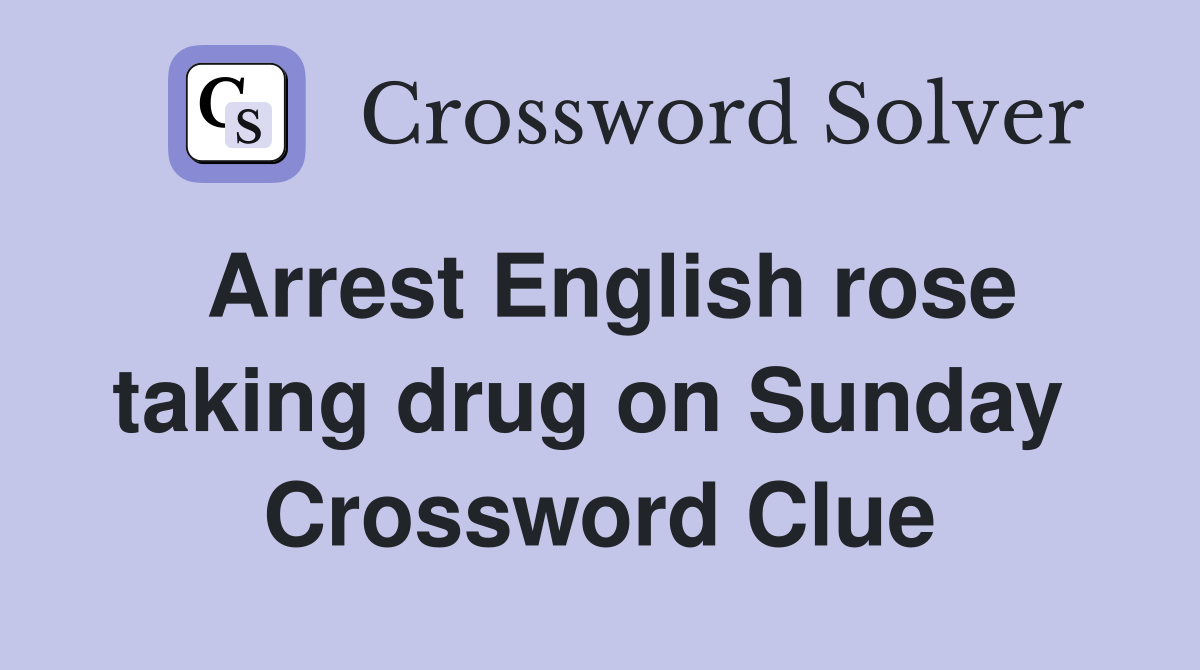 Arrest English rose taking drug on Sunday  Crossword Clue