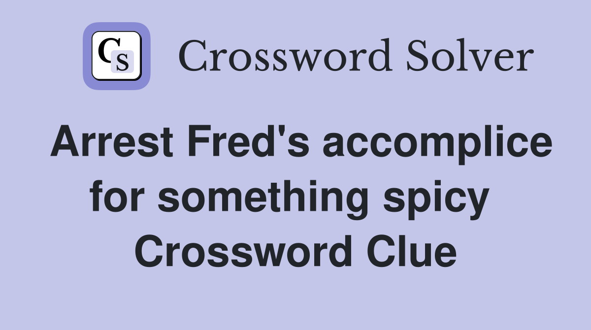 Arrest Fred's accomplice for something spicy  Crossword Clue