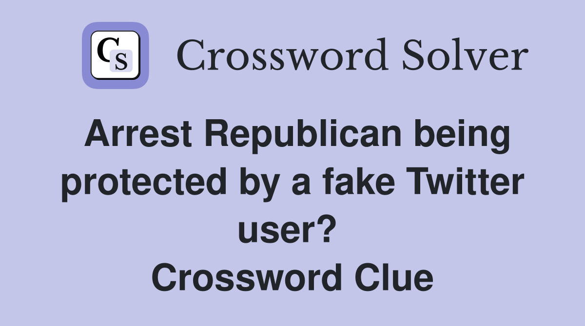 Arrest Republican being protected by a fake Twitter user?  Crossword Clue