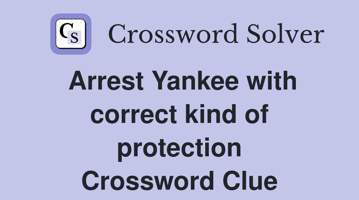Arrest Yankee with correct kind of protection Crossword Clue