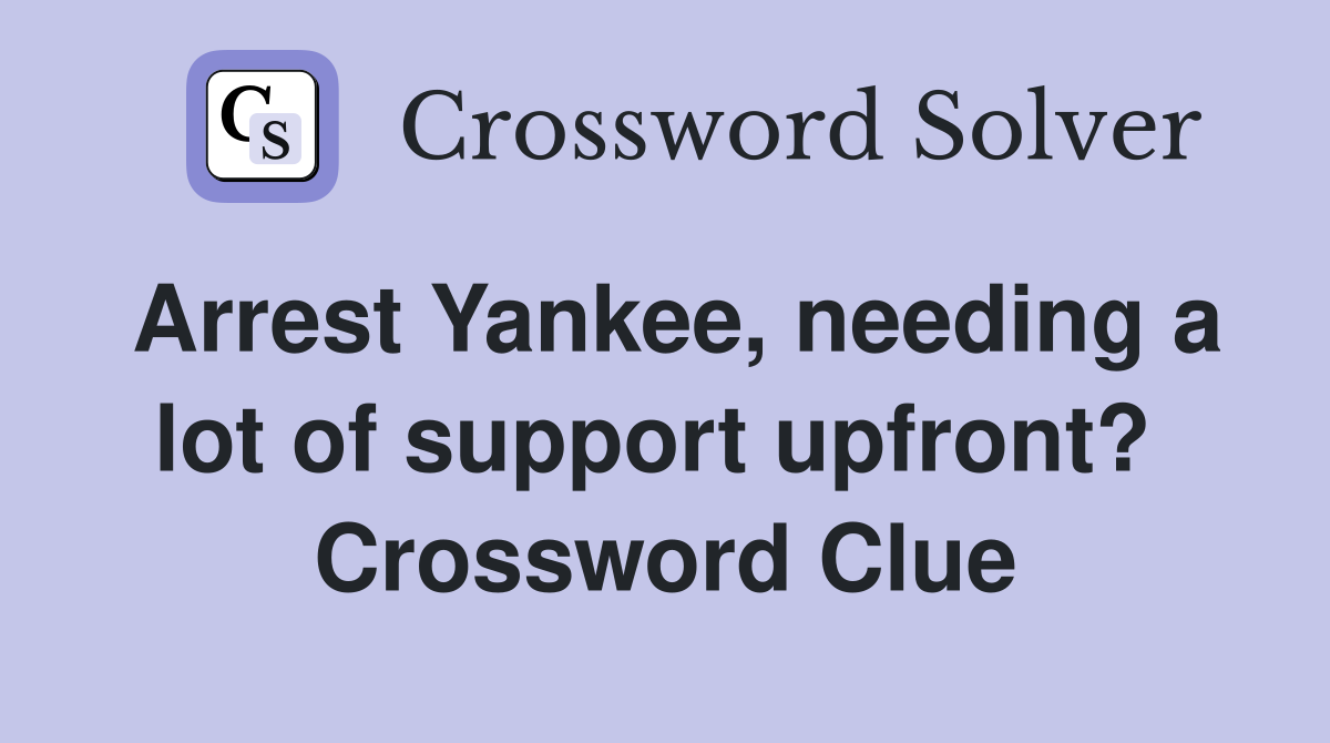 Arrest Yankee, needing a lot of support upfront?  Crossword Clue