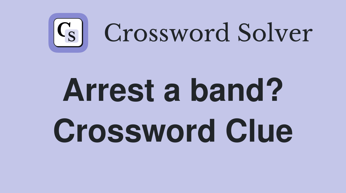 Arrest a band?  Crossword Clue