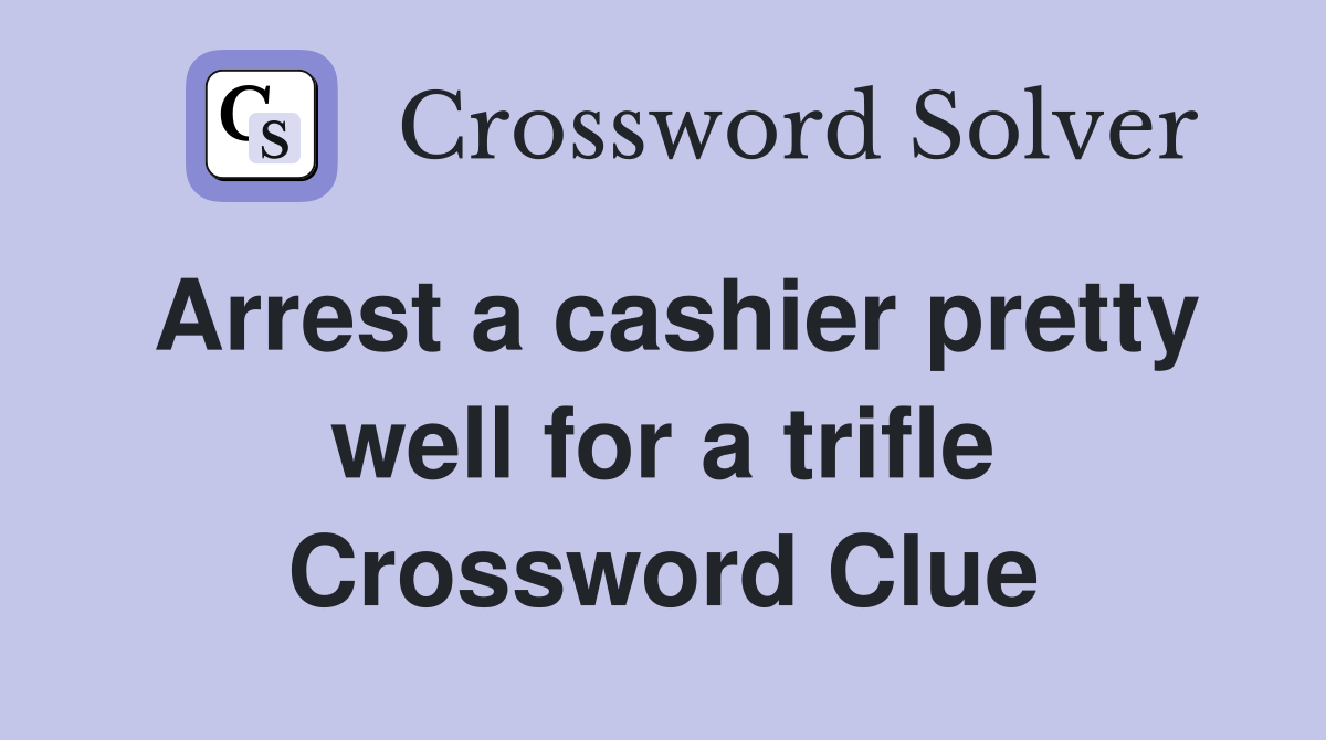 Arrest a cashier pretty well for a trifle Crossword Clue