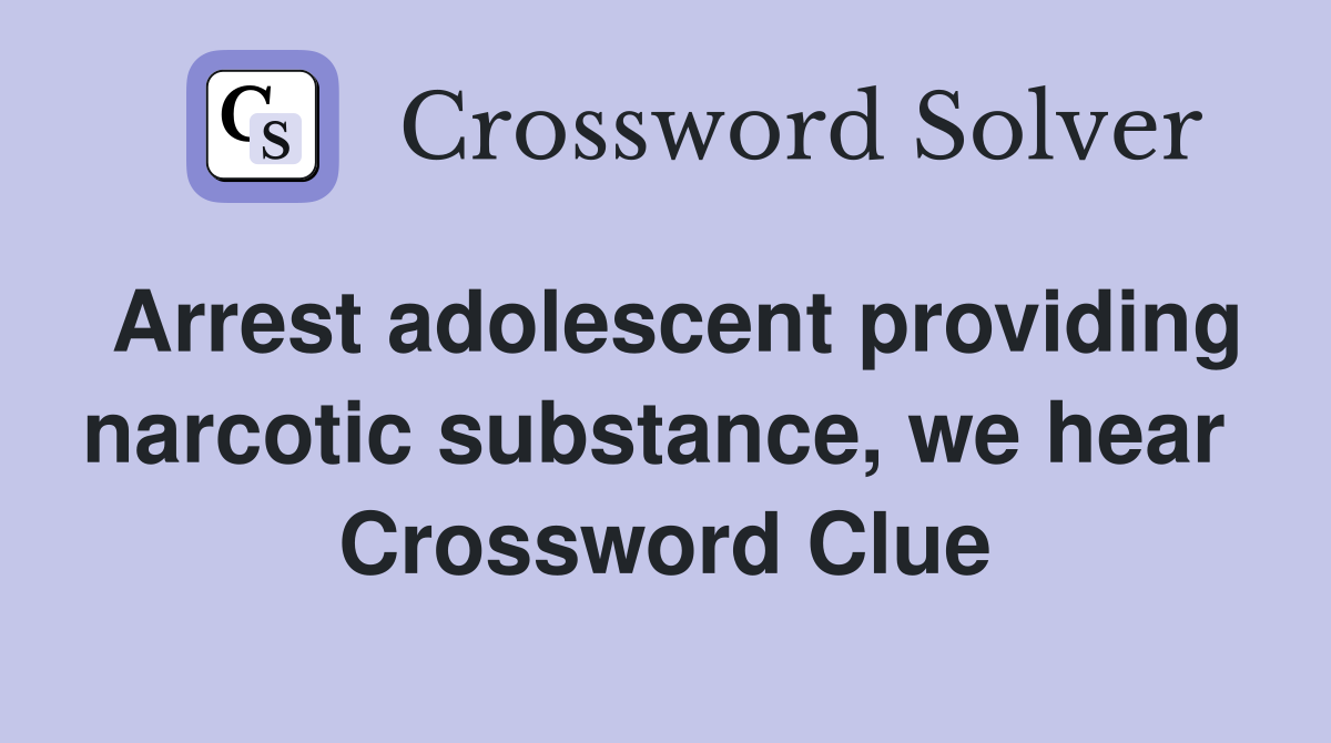 Arrest adolescent providing narcotic substance, we hear  Crossword Clue