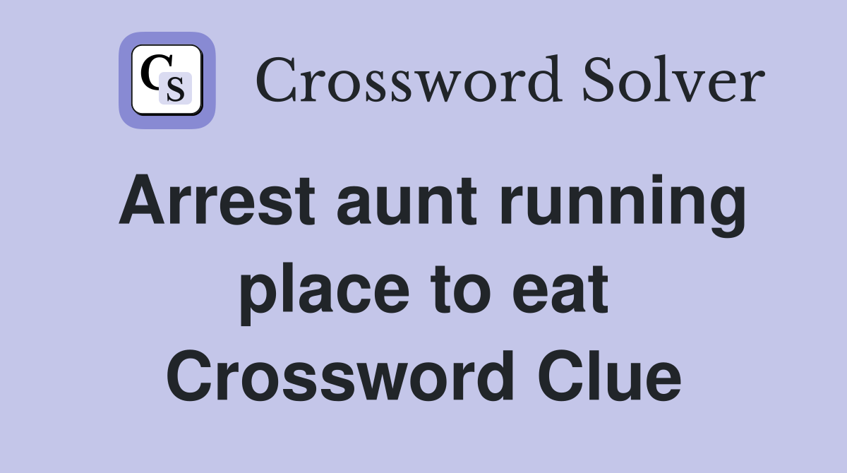Arrest aunt running place to eat Crossword Clue