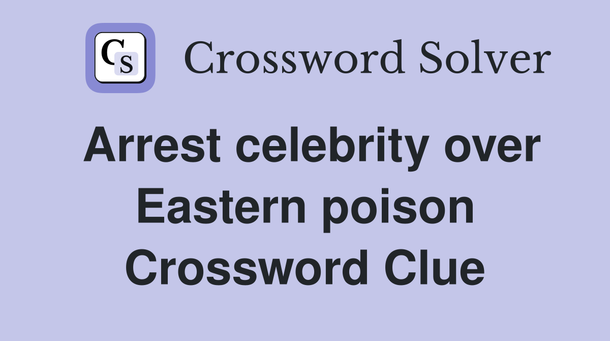 Arrest celebrity over Eastern poison Crossword Clue