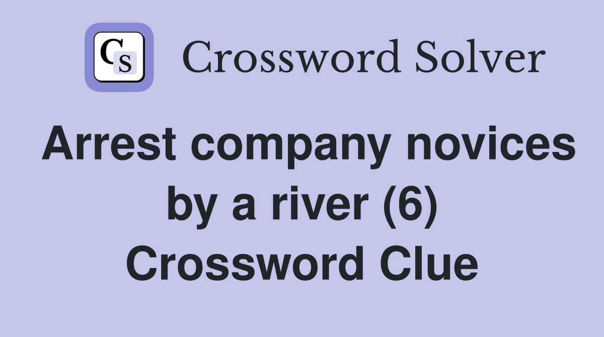 Arrest company novices by a river (6) Crossword Clue