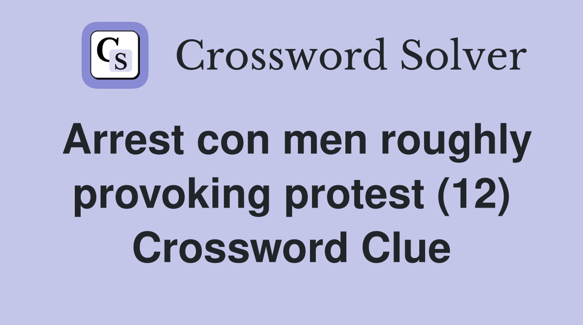 Arrest con men roughly provoking protest (12) Crossword Clue