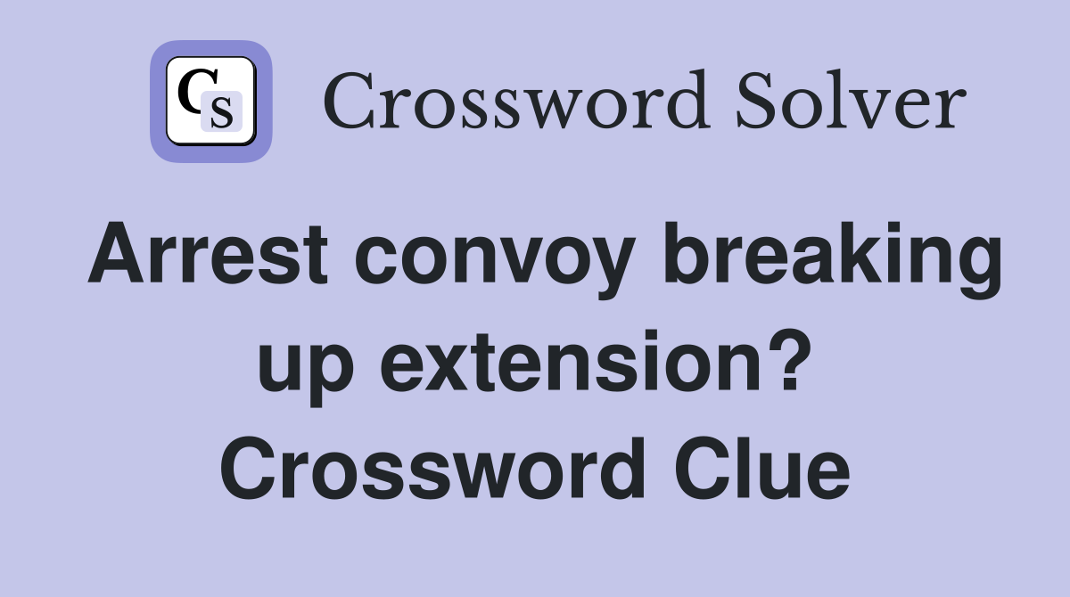 Arrest convoy breaking up extension? Crossword Clue