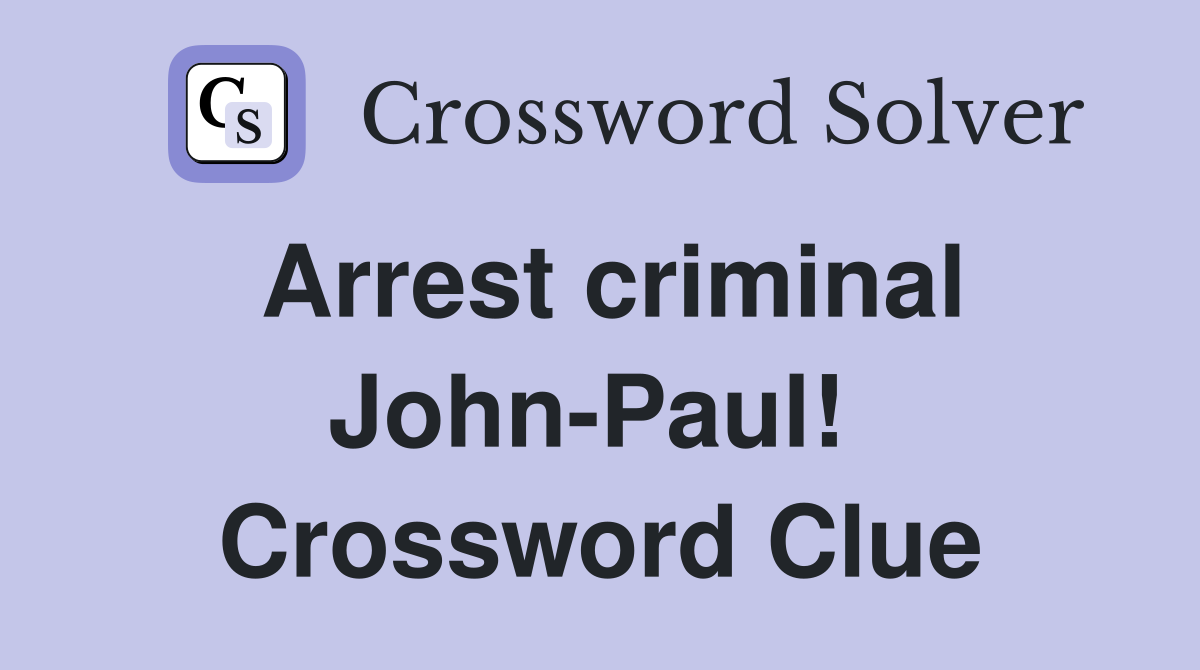 Arrest criminal John-Paul!  Crossword Clue