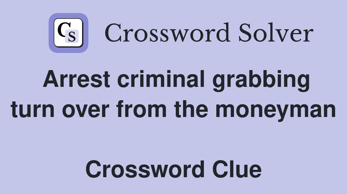 Arrest criminal grabbing turn over from the moneyman  Crossword Clue